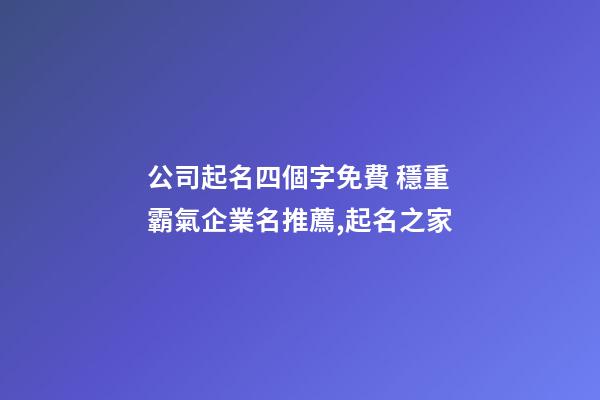 公司起名四個字免費 穩重霸氣企業名推薦,起名之家-第1張-公司起名-玄機派